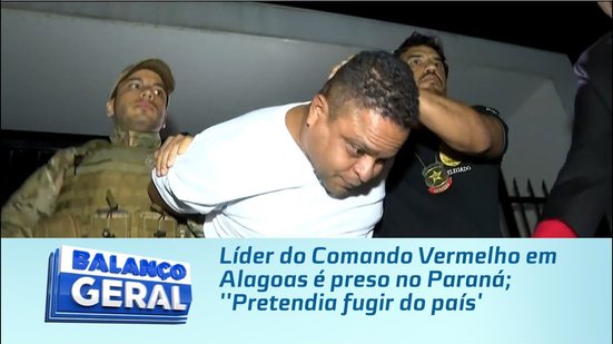 Polícia prende líder do CV que planejava fugir do país #BalançoGeralAL