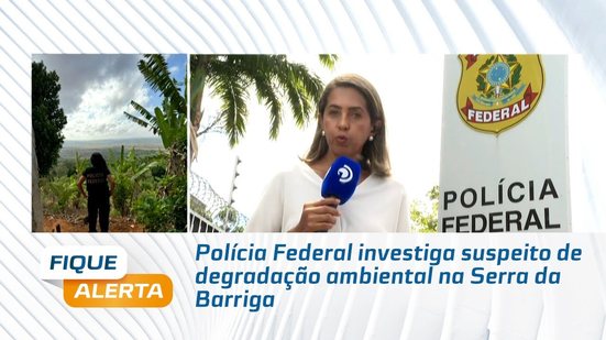 Polícia Federal investiga suspeito de degradação ambiental na Serra da Barriga