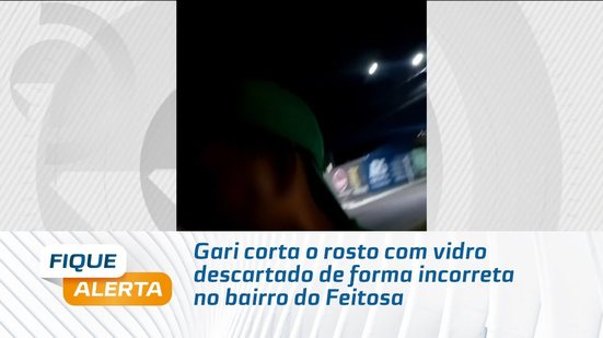 Gari corta o rosto com vidro descartado de forma incorreta no bairro do Feitosa