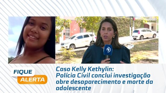 Caso Kelly Kethylin: Polícia Civil conclui investigação sobre desaparecimento e morte da adolescente