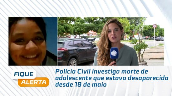 Polícia Civil investiga morte de adolescente que estava desaparecida desde 18 de maio