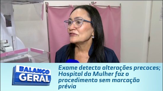 Exame detecta alterações precoces; Hospital da Mulher faz o procedimento sem marcação prévia