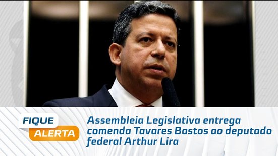 Assembleia Legislativa entrega comenda Tavares Bastos ao deputado federal Arthur Lira