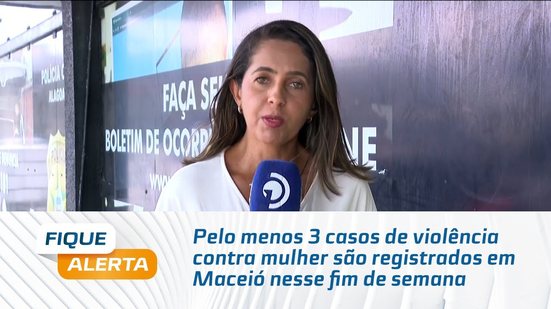 Pelo menos 3 casos de violência contra mulher são registrados em Maceió nesse fim de semana