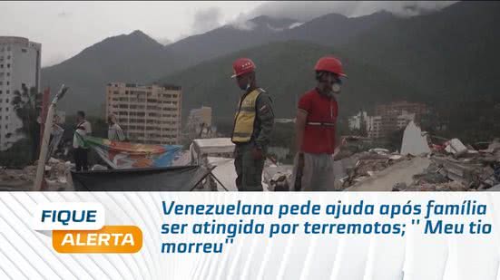 Venezuelana pede ajuda após família ser atingida por terremotos; '' Meu tio morreu''