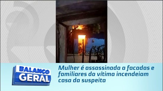 Mulher é assassinada a facadas e familiares da vítima incendeiam casa da suspeita