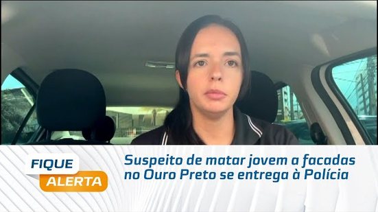 Suspeito de matar jovem a facadas no Ouro Preto se entrega à Polícia