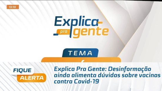 Explica Pra Gente: Desinformação ainda alimenta dúvidas sobre vacinas contra Covid-19