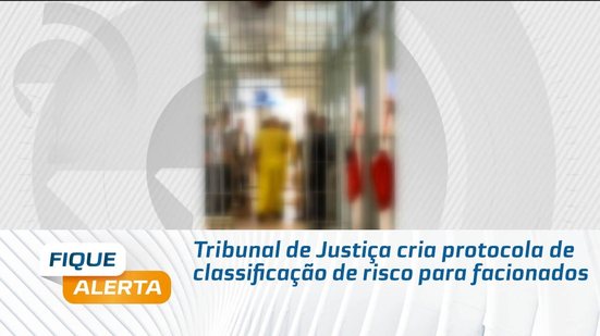Tribunal de Justiça cria protocola de classificação de risco para facionados