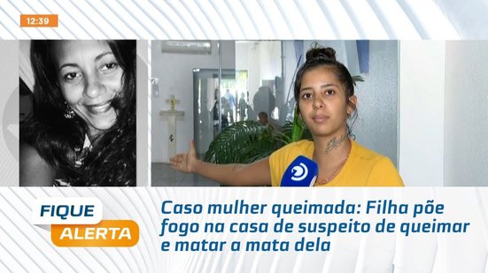 Caso mulher queimada: Filha põe fogo na casa de suspeito de queimar e matar a mata dela
