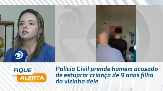 Polícia Civil prende homem acusado de estuprar criança de 9 anos filha da vizinha dele