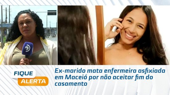 Ex-marido mata enfermeira asfixiada em Maceió por não aceitar fim do casamento