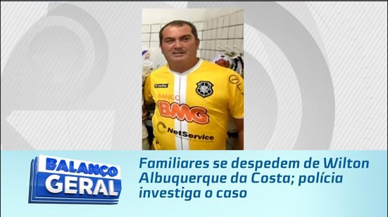 Familiares se despedem de Wilton Albuquerque da Costa; polícia investiga o caso