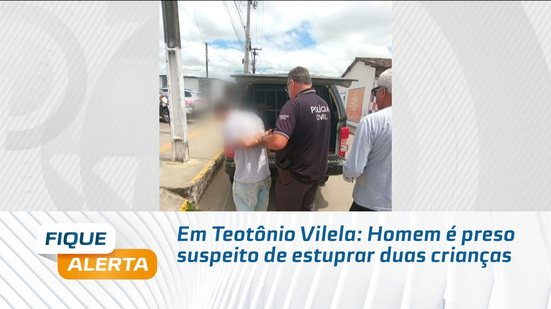 Em Teotônio Vilela: Homem é preso suspeito de estuprar duas crianças