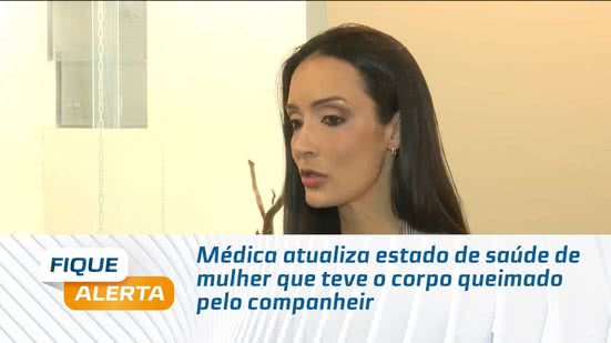 Médica atualiza estado de saúde de mulher que teve o corpo queimado pelo companheiro