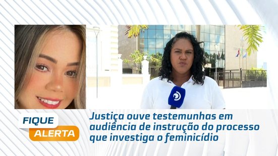 Justiça ouve testemunhas em audiência de instrução do processo que investiga o feminicídio