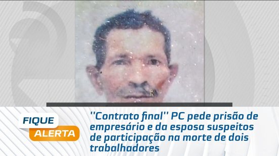 PC pede prisão de empresário e da esposa suspeitos de participação na morte de dois trabalhadores