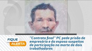 PC pede prisão de empresário e da esposa suspeitos de participação na morte de dois trabalhadores