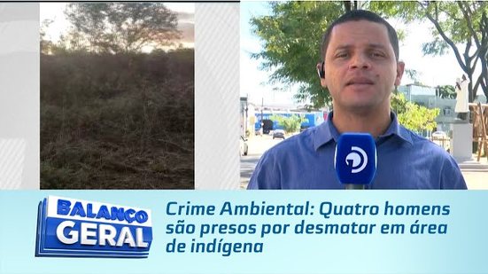 Crime Ambiental: Quatro homens são presos por desmatar em área de indígena