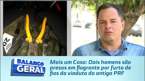 Mais um Caso: Dois homens são presos em flagrante por furto de fios do viaduto da antiga PRF
