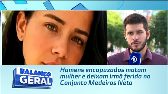Homens encapuzados matam mulher e deixam irmã ferida no Conjunto Medeiros Neto