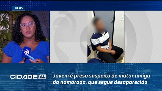 Negou Tudo em Depoimento: Jovem é preso suspeito de matar amiga da namorada, que segue desaparecida