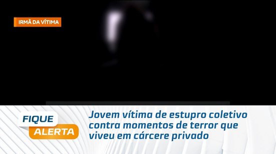 Jovem vítima de estupro coletivo contra momentos de terror que viveu em cárcere privado