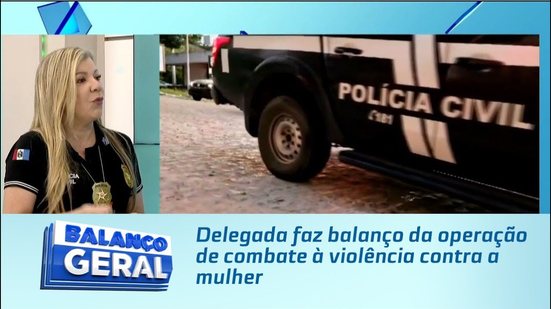 Delegada faz balanço da operação de combate à violência contra a mulher