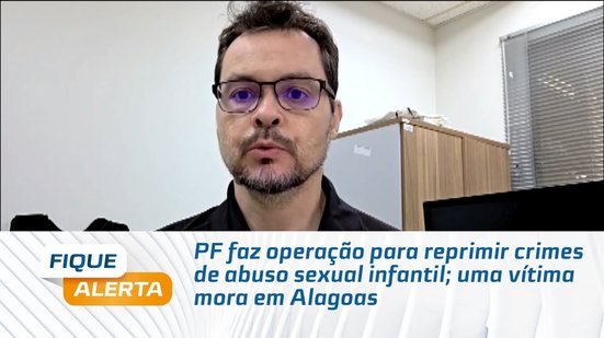 PF faz operação para reprimir crimes de abuso sexual infantil; uma vítima mora em Alagoas