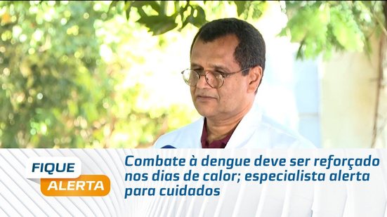 Combate à dengue deve ser reforçado nos dias de calor; especialista alerta para cuidados