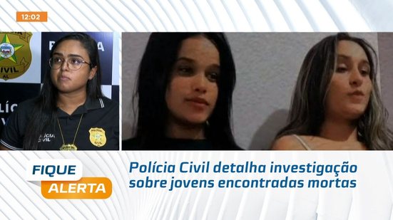 Polícia Civil detalha investigação sobre jovens encontradas mortas