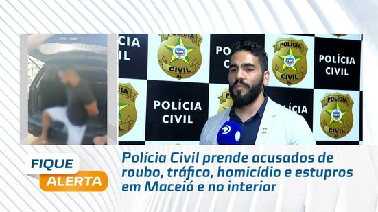 Polícia Civil prende acusados de roubo, tráfico, homicídio e estupros em Maceió e no interior