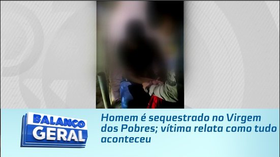 Homem é sequestrado no Virgem dos Pobres; vítima relata como tudo aconteceu