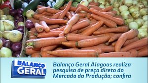 Balanço Geral Alagoas realiza pesquisa de preço direto do Mercado da Produção; confira