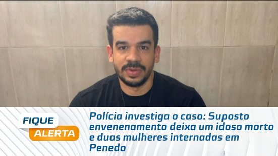 Suposto envenenamento deixa um idoso morto e duas mulheres internadas em Penedo