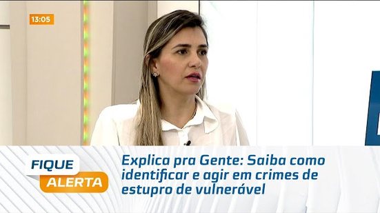 Explica pra Gente: Saiba como identificar e agir em crimes de estupro de vulnerável