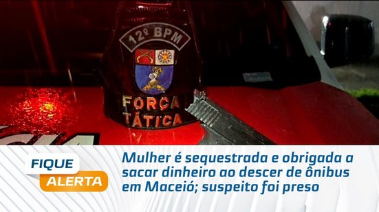 Mulher é sequestrada e obrigada a sacar dinheiro ao descer de ônibus em Maceió; suspeito foi preso