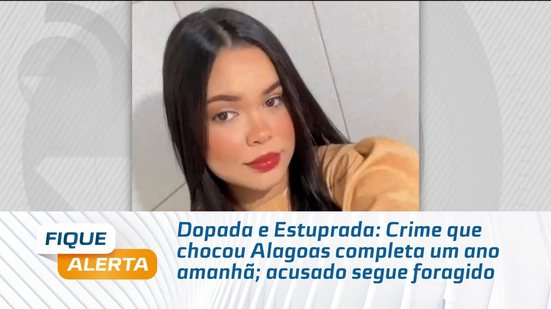 Dopada e Estuprada: Crime que chocou Alagoas completa um ano amanhã; acusado segue foragido