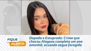 Dopada e Estuprada: Crime que chocou Alagoas completa um ano amanhã; acusado segue foragido
