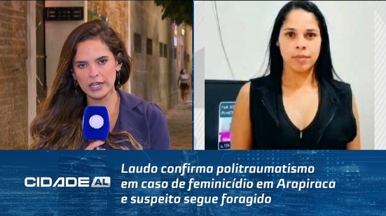 Laudo confirma politraumatismo em caso de feminicídio em Arapiraca e suspeito segue foragido
