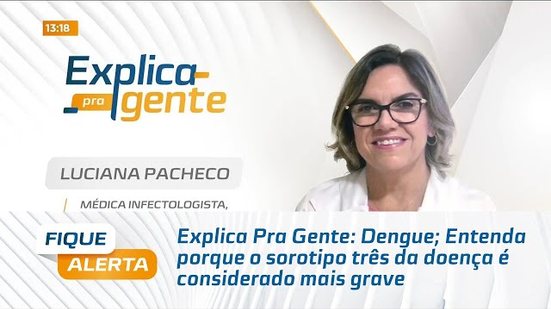 Explica Pra Gente: Dengue; Entenda porque o sorotipo três da doença é considerado mais grave