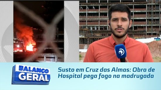 Susto em Cruz das Almas: Obra de Hospital pega fogo na madrugada