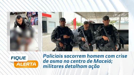 Policiais socorrem homem com crise de asma no centro de Maceió; militares detalham ação