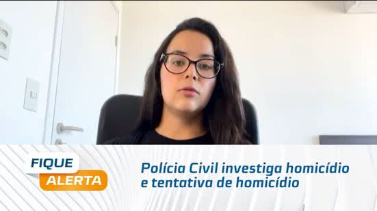 Polícia Civil investiga homicídio e tentativa de homicídio