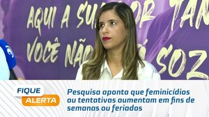 Pesquisa aponta que feminicídios ou tentativas aumentam em fins de semanas ou feriados