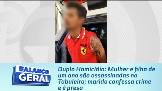 Mulher e filha de um ano são assassinadas no Tabuleiro; marido confessa crime e é preso