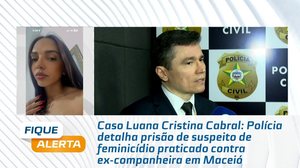 Polícia detalha prisão de suspeito de feminicídio praticado contra ex-companheira em Maceió