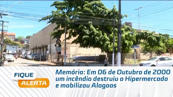 Memória: Em 06 de Outubro de 2000 um incêndio destruiu o Hipermercado e mobilizou Alagoas