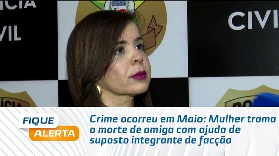 Crime ocorreu em Maio: Mulher trama a morte de amiga com ajuda de suposto integrante de facção