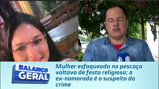 Mulher esfaqueada no pescoço voltava de festa religiosa; o ex-namorado é o suspeito do crime
